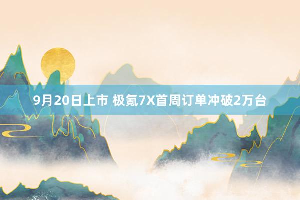 9月20日上市 极氪7X首周订单冲破2万台