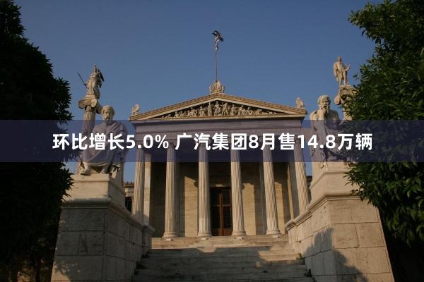 环比增长5.0% 广汽集团8月售14.8万辆
