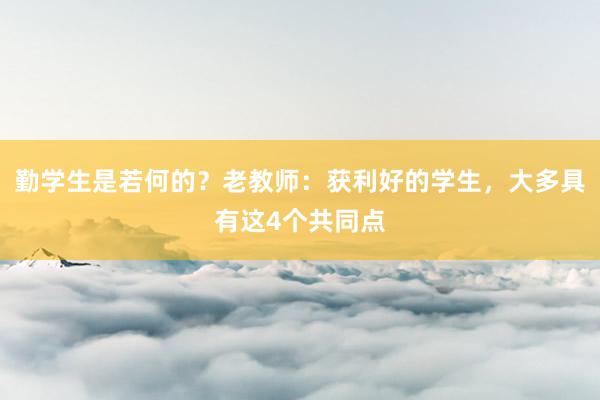 勤学生是若何的？老教师：获利好的学生，大多具有这4个共同点