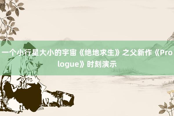 一个小行星大小的宇宙《绝地求生》之父新作《Prologue》时刻演示