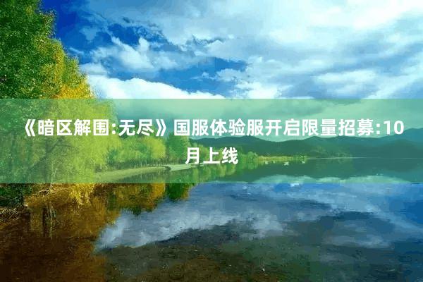 《暗区解围:无尽》国服体验服开启限量招募:10月上线