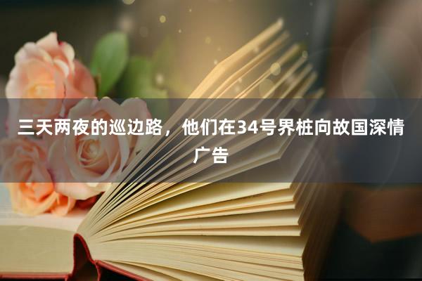 三天两夜的巡边路，他们在34号界桩向故国深情广告