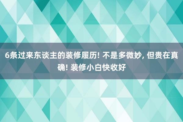 6条过来东谈主的装修履历! 不是多微妙, 但贵在真确! 装修小白快收好