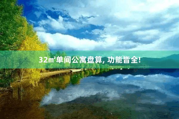 32㎡单间公寓盘算, 功能皆全!