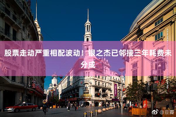 股票走动严重相配波动！银之杰已邻接三年耗费未分成