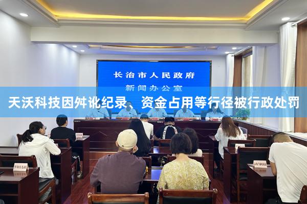 天沃科技因舛讹纪录、资金占用等行径被行政处罚