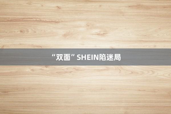“双面”SHEIN陷迷局