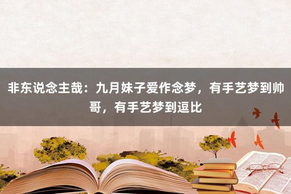 非东说念主哉：九月妹子爱作念梦，有手艺梦到帅哥，有手艺梦到逗比