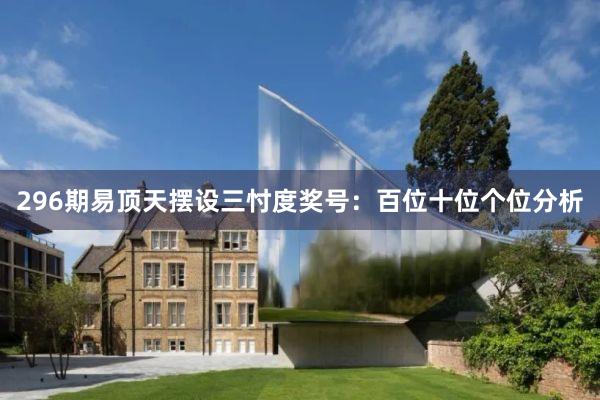 296期易顶天摆设三忖度奖号：百位十位个位分析