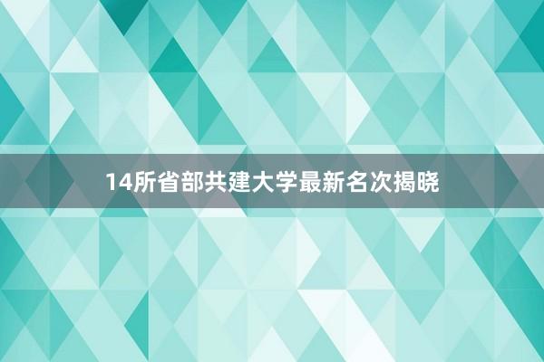 14所省部共建大学最新名次揭晓