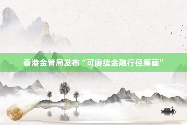 香港金管局发布“可赓续金融行径筹画”