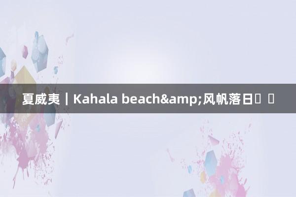 夏威夷｜Kahala beach&风帆落日⛵️