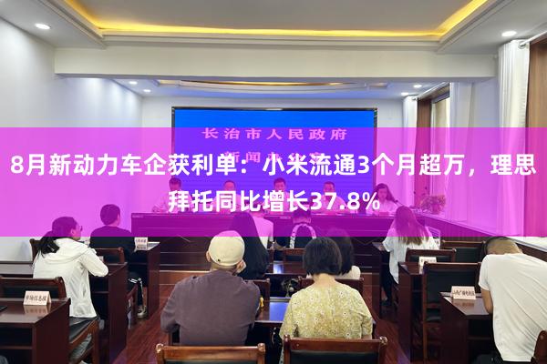 8月新动力车企获利单：小米流通3个月超万，理思拜托同比增长37.8%