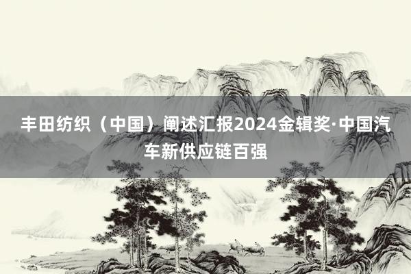丰田纺织（中国）阐述汇报2024金辑奖·中国汽车新供应链百强