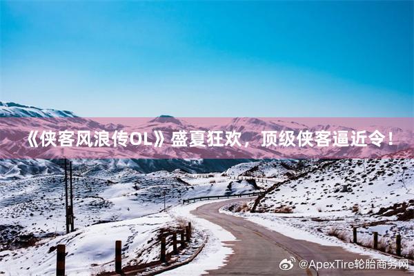 《侠客风浪传OL》盛夏狂欢，顶级侠客逼近令！