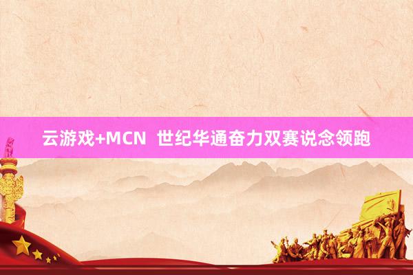 云游戏+MCN  世纪华通奋力双赛说念领跑