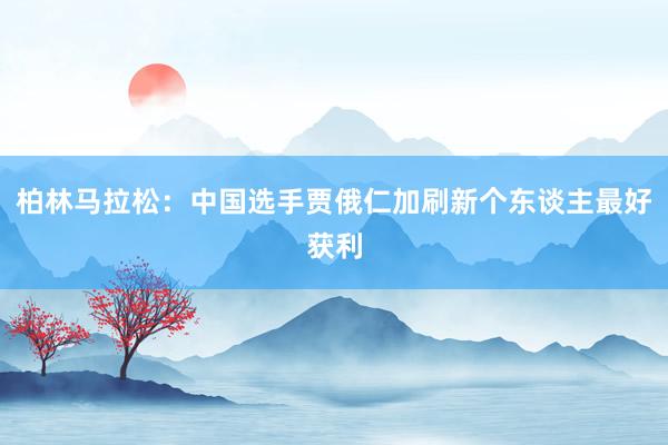 柏林马拉松：中国选手贾俄仁加刷新个东谈主最好获利