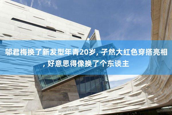 邬君梅换了新发型年青20岁, 孑然大红色穿搭亮相, 好意思得像换了个东谈主