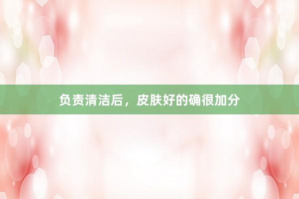 负责清洁后，皮肤好的确很加分