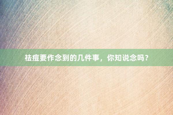 祛痘要作念到的几件事，你知说念吗？