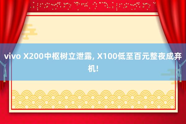 vivo X200中枢树立泄露, X100低至百元整夜成弃机!