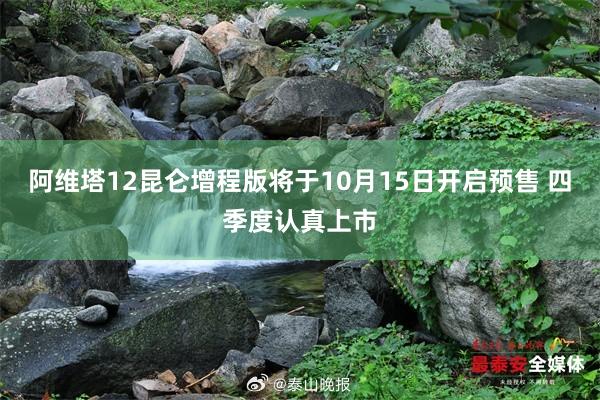 阿维塔12昆仑增程版将于10月15日开启预售 四季度认真上市
