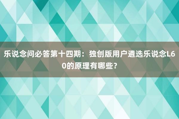 乐说念问必答第十四期：独创版用户遴选乐说念L60的原理有哪些？