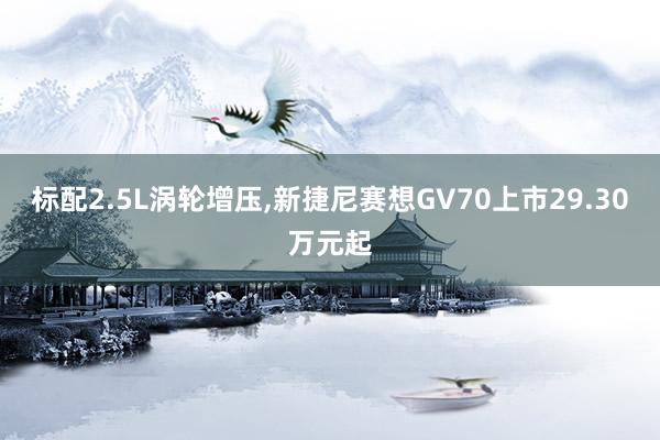 标配2.5L涡轮增压,新捷尼赛想GV70上市29.30万元起